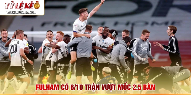 Fulham có 6/10 trận vượt mốc 2.5 bàn