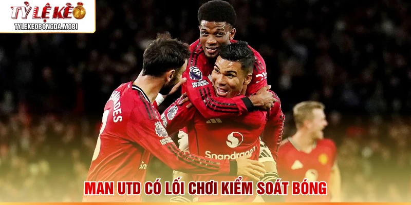 Man Utd có lối chơi kiểm soát bóng