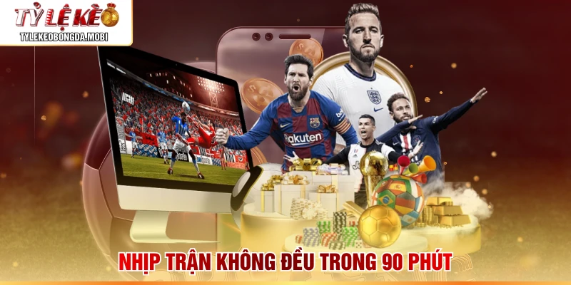 Nhịp trận không đều trong 90 phút