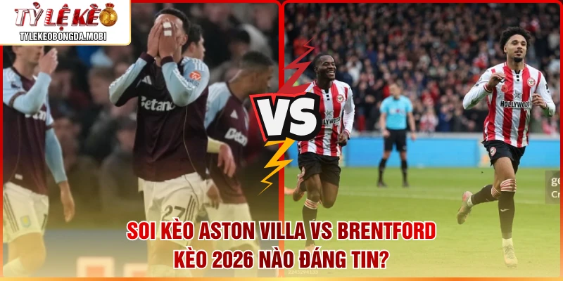 Soi Kèo Aston Villa Vs Brentford – Kèo 2026 Nào Đáng Tin?