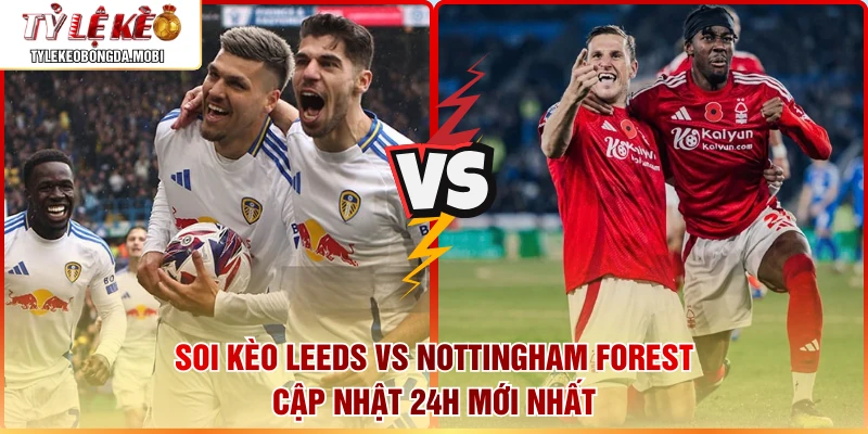 Soi Kèo Leeds vs Nottingham Forest Cập Nhật 24h Mới Nhất