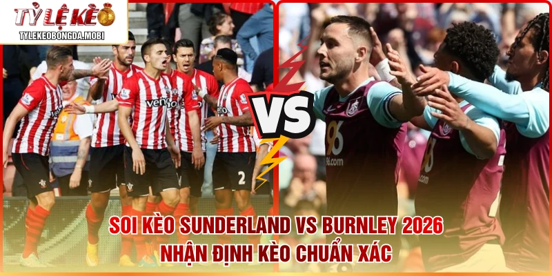 Soi Kèo Sunderland vs Burnley 2026|Nhận Định Kèo Chuẩn Xác