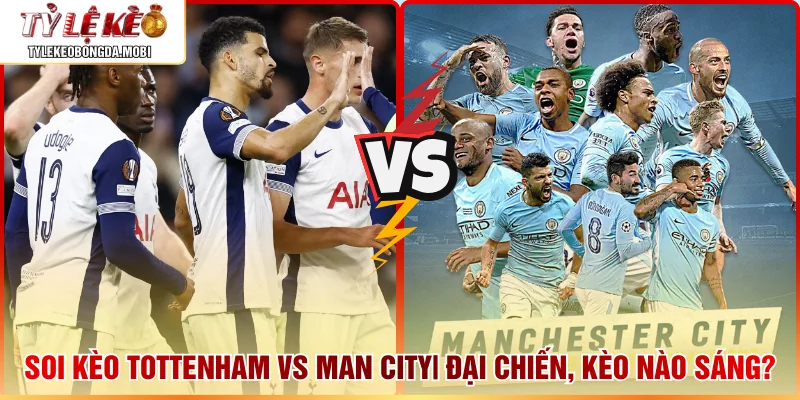 Soi Kèo Tottenham vs Man City| Đại Chiến, Kèo Nào Sáng?